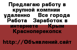 Предлагаю работу в крупной компнии (удаленно) - Все города Работа » Заработок в интернете   . Крым,Красноперекопск